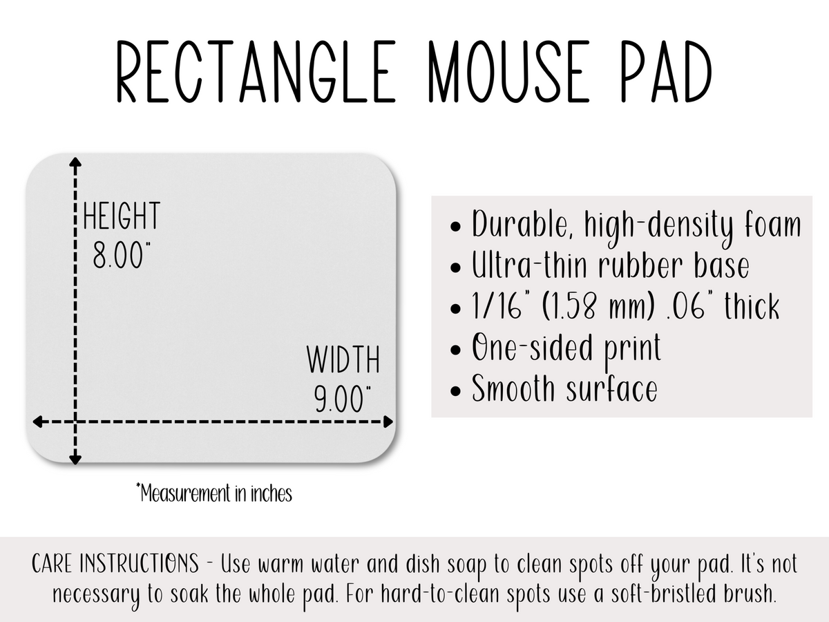 Rectangle mouse pad with dimensions 8"x9". Features durable foam, thin rubber base, 1/16” thickness, smooth surface. Includes cleaning instructions.