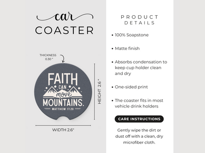 Car coaster with "Faith Can Move Mountains" design, measuring 2.6 inches in height and width, and 0.3 inches in thickness. Made of 100% soapstone with a matte finish to absorb condensation. Fits most vehicle cup holders. Product details and care instructions included.